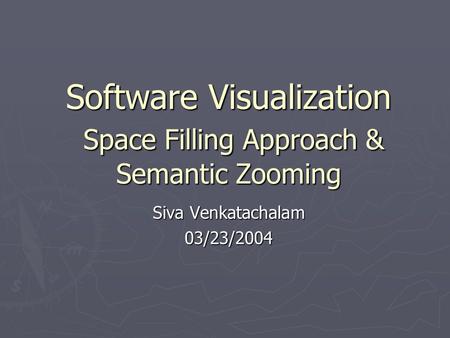 Software Visualization Space Filling Approach & Semantic Zooming Siva Venkatachalam 03/23/2004.