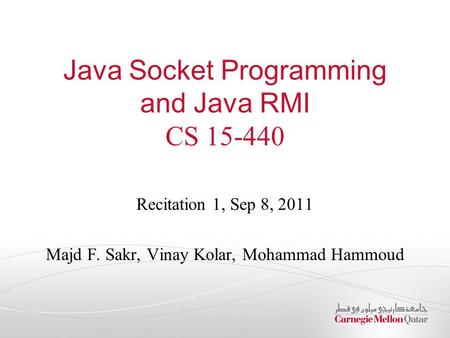 Java Socket Programming and Java RMI CS 15-440 Recitation 1, Sep 8, 2011 Majd F. Sakr, Vinay Kolar, Mohammad Hammoud.
