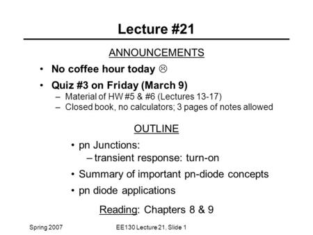 Spring 2007EE130 Lecture 21, Slide 1 Lecture #21 ANNOUNCEMENTS No coffee hour today  Quiz #3 on Friday (March 9) –Material of HW #5 & #6 (Lectures 13-17)