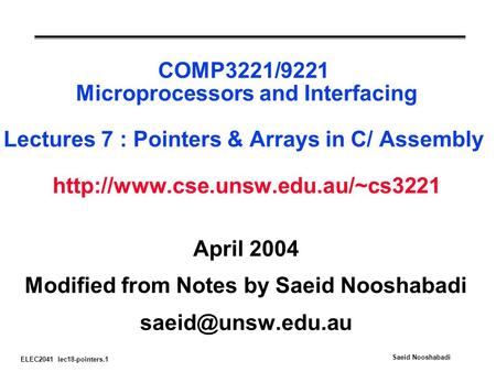 ELEC2041 lec18-pointers.1 Saeid Nooshabadi COMP3221/9221 Microprocessors and Interfacing Lectures 7 : Pointers & Arrays in C/ Assembly