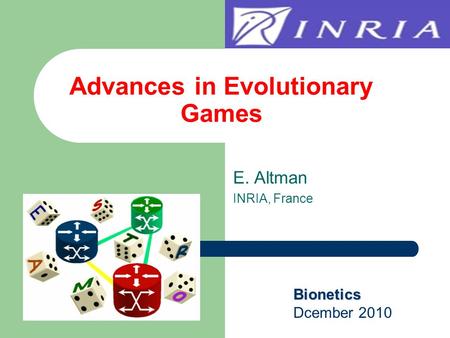 E. Altman INRIA, France Advances in Evolutionary Games Bionetics Dcember 2010.