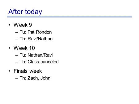 After today Week 9 –Tu: Pat Rondon –Th: Ravi/Nathan Week 10 –Tu: Nathan/Ravi –Th: Class canceled Finals week –Th: Zach, John.