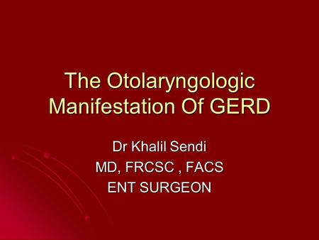 The Otolaryngologic Manifestation Of GERD Dr Khalil Sendi MD, FRCSC, FACS ENT SURGEON.
