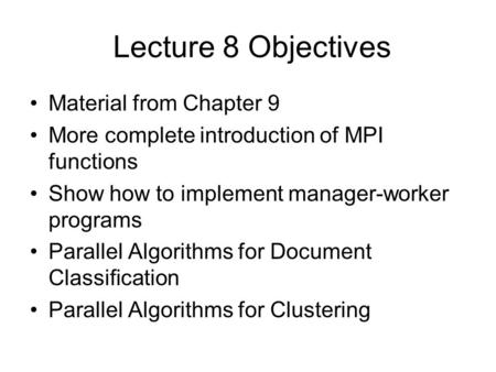 Lecture 8 Objectives Material from Chapter 9 More complete introduction of MPI functions Show how to implement manager-worker programs Parallel Algorithms.