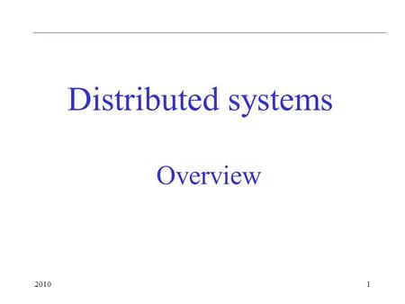 20101 Overview Distributed systems. 20102 Layers Communication is logically on the application layer Only that has to be considered except for speed,
