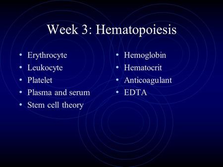Week 3: Hematopoiesis Erythrocyte Leukocyte Platelet Plasma and serum Stem cell theory Hemoglobin Hematocrit Anticoagulant EDTA.