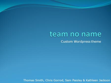Custom Wordpress theme Thomas Smith, Chris Gorrod, Sam Paisley & Kathleen Jackson.