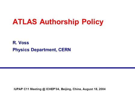 ATLAS Authorship Policy R. Voss Physics Department, CERN IUPAP C11 ICHEP’04, Beijing, China, August 18, 2004.