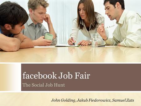 Facebook Job Fair The Social Job Hunt John Golding, Jakub Fiedorowicz, Samuel Zats.