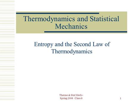 Thermo & Stat Mech - Spring 2006 Class 6 1 Thermodynamics and Statistical Mechanics Entropy and the Second Law of Thermodynamics.