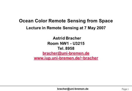 Page 1 Ocean Color Remote Sensing from Space Lecture in Remote Sensing at 7 May 2007 Astrid Bracher Room NW1 - U3215 Tel. 8958
