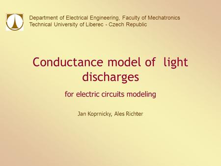 Conductance model of light discharges for electric circuits modeling Jan Koprnicky, Ales Richter Department of Electrical Engineering, Faculty of Mechatronics.