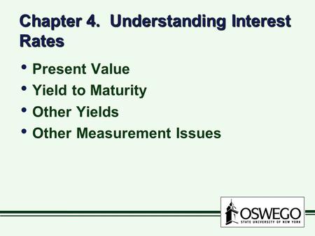 Chapter 4. Understanding Interest Rates Present Value Yield to Maturity Other Yields Other Measurement Issues Present Value Yield to Maturity Other Yields.