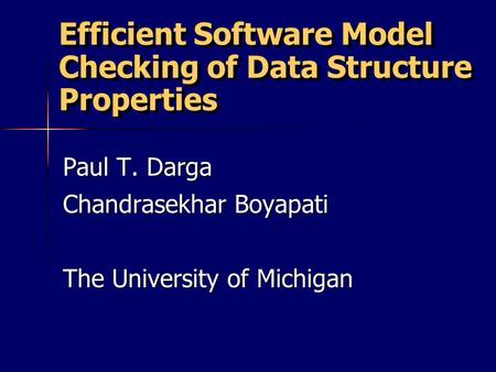 Efficient Software Model Checking of Data Structure Properties Paul T. Darga Chandrasekhar Boyapati The University of Michigan.