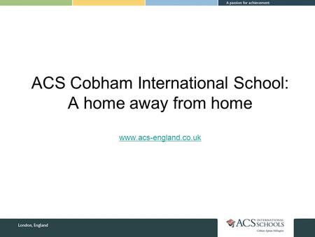 ACS Cobham International School: A home away from home www.acs-england.co.uk www.acs-england.co.uk.
