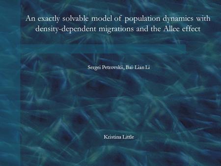 An exactly solvable model of population dynamics with density-dependent migrations and the Allee effect Sergei Petrovskii, Bai-Lian Li Kristina Little.