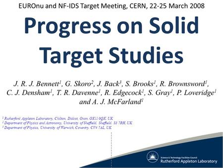 EUROnu and NF-IDS Target Meeting, CERN, 22-25 March 2008 Progress on Solid Target Studies J. R. J. Bennett 1, G. Skoro 2, J. Back 3, S. Brooks 1, R. Brownsword.