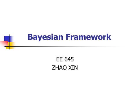 Bayesian Framework EE 645 ZHAO XIN. A Brief Introduction to Bayesian Framework The Bayesian Philosophy Bayesian Neural Network Some Discussion on Priors.