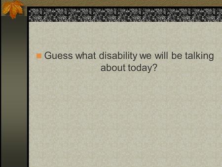 Guess what disability we will be talking about today?
