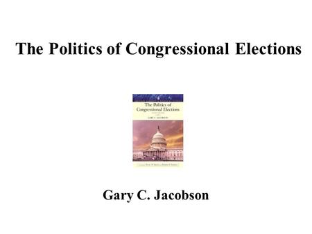 The Politics of Congressional Elections Gary C. Jacobson.