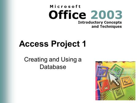 Office 2003 Introductory Concepts and Techniques M i c r o s o f t Access Project 1 Creating and Using a Database.