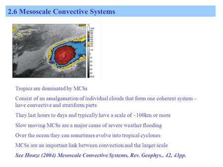 2.6 Mesoscale Convective Systems Tropics are dominated by MCSs Consist of an amalgamation of individual clouds that form one coherent system – have convective.