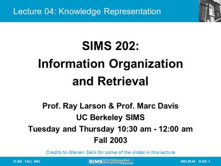 2003.09.04 - SLIDE 1IS 202 - FALL 2003 Lecture 04: Knowledge Representation Prof. Ray Larson & Prof. Marc Davis UC Berkeley SIMS Tuesday and Thursday 10:30.