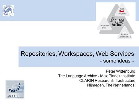 Repositories, Workspaces, Web Services - some ideas - Peter Wittenburg The Language Archive - Max Planck Institute CLARIN Research Infrastructure Nijmegen,