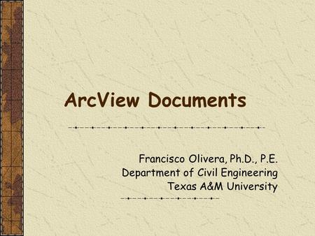 ArcView Documents Francisco Olivera, Ph.D., P.E. Department of Civil Engineering Texas A&M University.
