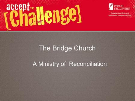 The Bridge Church A Ministry of Reconciliation. A Ministry to Prisoners? Why?? 17Therefore if anyone is in Christ, he is a new creation; old things are.