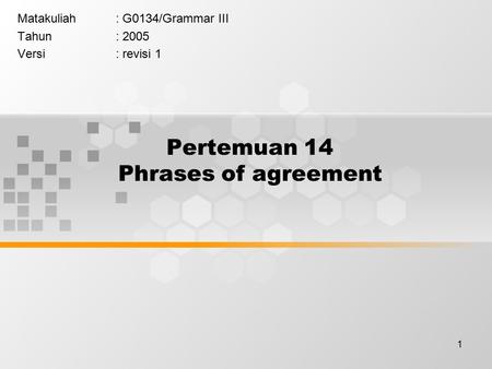1 Pertemuan 14 Phrases of agreement Matakuliah: G0134/Grammar III Tahun: 2005 Versi: revisi 1.