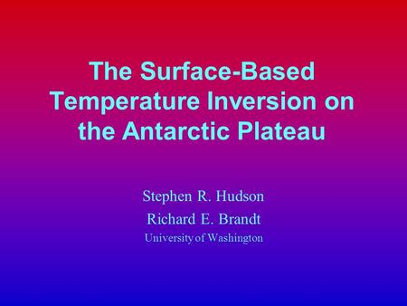 The Surface-Based Temperature Inversion on the Antarctic Plateau Stephen R. Hudson Richard E. Brandt University of Washington.