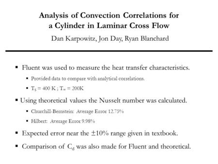 Analysis of Convection Correlations for a Cylinder in Laminar Cross Flow Dan Karpowitz, Jon Day, Ryan Blanchard  Fluent was used to measure the heat transfer.
