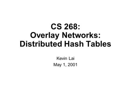 CS 268: Overlay Networks: Distributed Hash Tables Kevin Lai May 1, 2001.