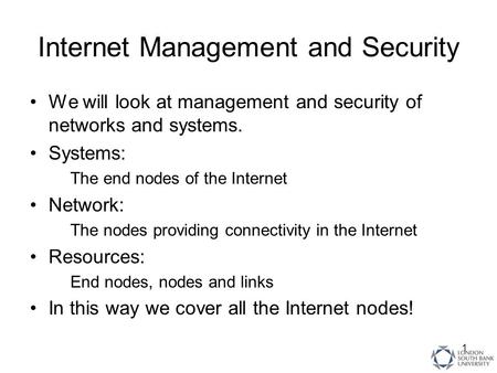 1 Internet Management and Security We will look at management and security of networks and systems. Systems: The end nodes of the Internet Network: The.
