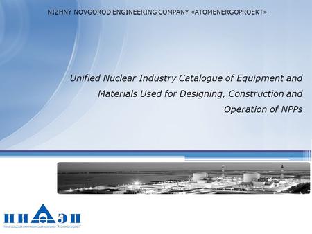 Unified Nuclear Industry Catalogue of Equipment and Materials Used for Designing, Construction and Operation of NPPs NIZHNY NOVGOROD ENGINEERING COMPANY.