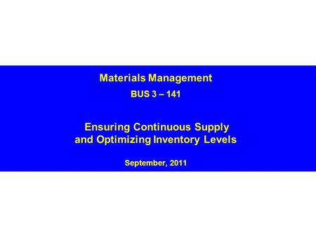 Materials Management BUS 3 – 141 Ensuring Continuous Supply and Optimizing Inventory Levels September, 2011.