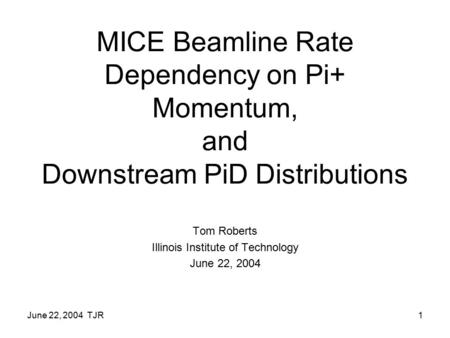 June 22, 2004 TJR1 MICE Beamline Rate Dependency on Pi+ Momentum, and Downstream PiD Distributions Tom Roberts Illinois Institute of Technology June 22,