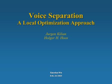 Voice Separation A Local Optimization Approach Voice Separation A Local Optimization Approach Jurgen Kilian Holger H. Hoos Xiaodan Wu Feb. 26 2003.