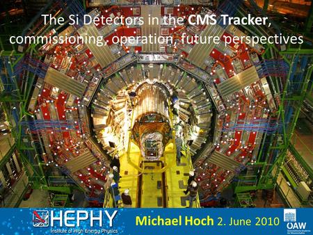 The Si Detectors in the CMS Tracker, commissioning, operation, future perspectives Michael Hoch 2. June 2010.