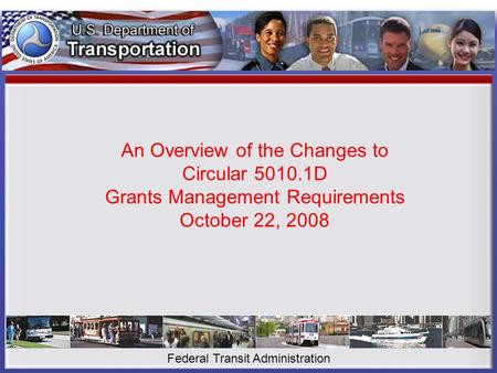 An Overview of the Changes to Circular 5010.1D Grants Management Requirements October 22, 2008 Federal Transit Administration.