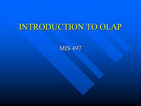 INTRODUCTION TO OLAP MIS 497. Why OLAP? Online Analytical Processing vs. Online Transaction Processing Online Analytical Processing vs. Online Transaction.