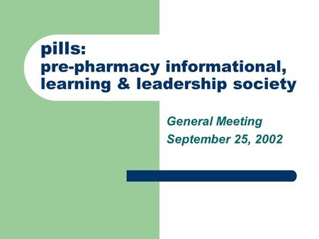 Pills : pre-pharmacy informational, learning & leadership society General Meeting September 25, 2002.