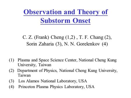Observation and Theory of Substorm Onset C. Z. (Frank) Cheng (1,2), T. F. Chang (2), Sorin Zaharia (3), N. N. Gorelenkov (4) (1)Plasma and Space Science.