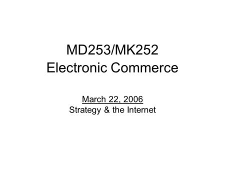 MD253/MK252 Electronic Commerce March 22, 2006 Strategy & the Internet.