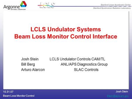 Josh Stein 10.31.07 Beam Loss Monitor Control LCLS Undulator Systems Beam Loss Monitor Control Interface Josh Stein LCLS Undulator Controls.