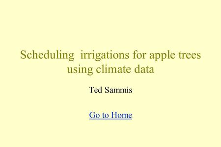 Scheduling irrigations for apple trees using climate data Ted Sammis Go to Home.