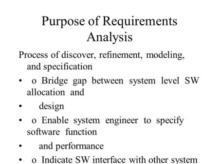 Purpose of Requirements Analysis Process of discover, refinement, modeling, and specification o Bridge gap between system level SW allocation and design.