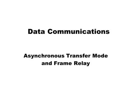 Data Communications Asynchronous Transfer Mode and Frame Relay.