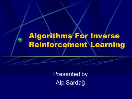 Algorithms For Inverse Reinforcement Learning Presented by Alp Sardağ.